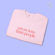 Cat Sweatshirt | EMBROIDERY cats are better than people