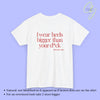 Provocative Statement Shirt - I wear heels bigger than your d*ck