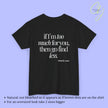 Provocative Statement Shirt - If I´m too much for you then go find less