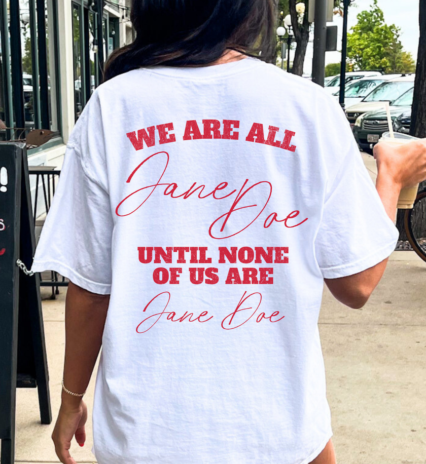 statement quote protest tee, we are all jane doe shirt, feminist fist graphic top, smash the patriarchy shirt, womens rights march outfit, female empowerment group tee, feminist activist clothing, until none of us are merch, intersectional feminism tee, minimalist activism t-shirt, reproductive rights apparel, strong women solidarity top, women supporting women merch